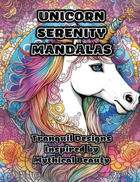 Unicorn Serenity Mandalas: Tranquil Designs Inspired By Mythical Beauty