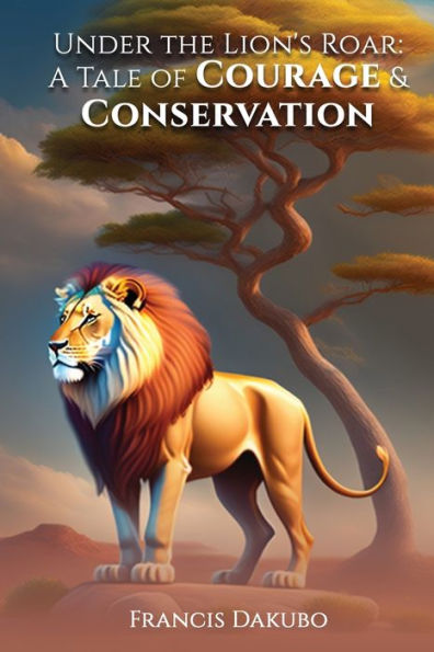 Under The Lion's Roar: A Tale Of Courage And Conservation