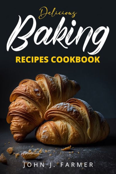 Delicious Baking Recipes Cookbook: Elevate Your Baking Game A Treasury Of Scrumptious Recipes For Both Novices And Seasoned Bakers - 9781088294697