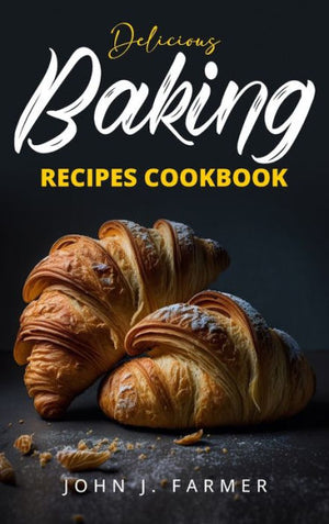 Delicious Baking Recipes Cookbook: Elevate Your Baking Game A Treasury Of Scrumptious Recipes For Both Novices And Seasoned Bakers - 9781088294857
