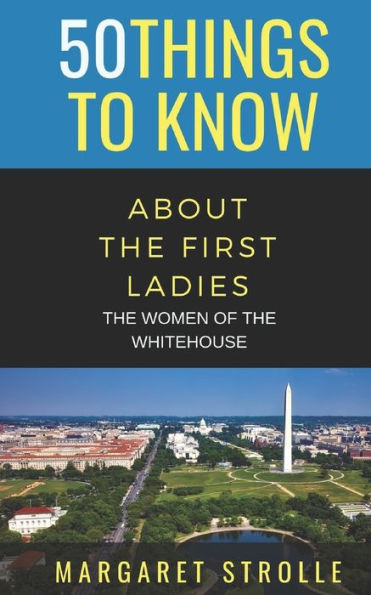 50 Things To Know About The First Ladies: The Women Of The Whitehouse (50 Things To Know History)