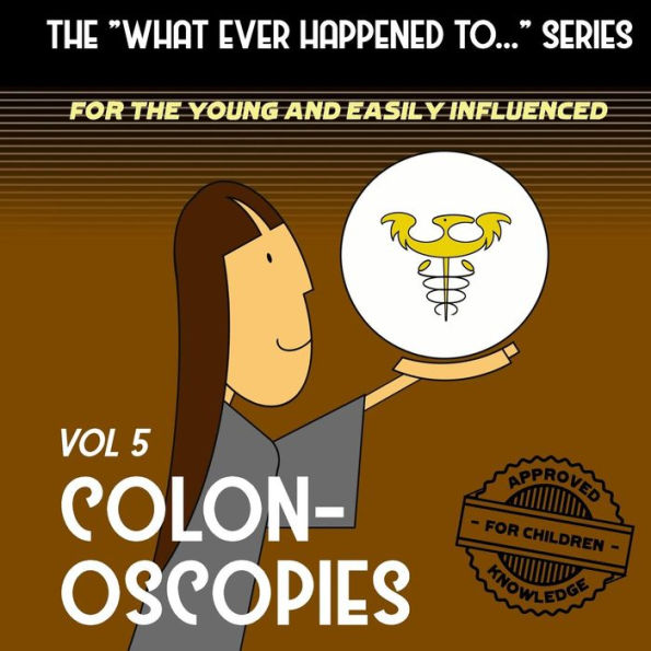The "What Ever Happened To . . ." Series, Volume 5: Colonoscopies (The "What Ever Happened To . . ." Series (For The Young And Easily Influenced))