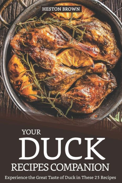 Your Duck Recipes Companion: Experience The Great Taste Of Duck In These 25 Recipes