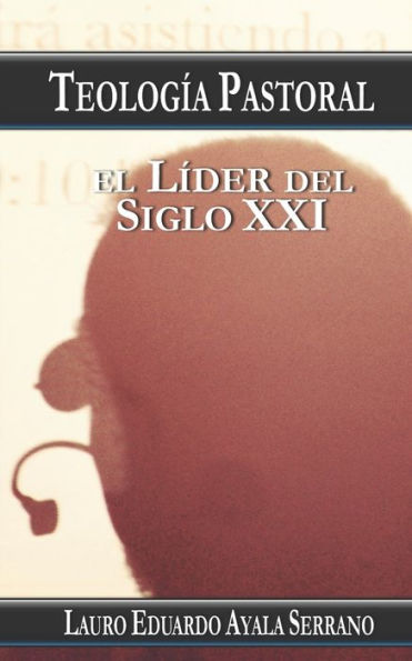 Teología Pastoral: El Líder Del Siglo Xxi (Spanish Edition)