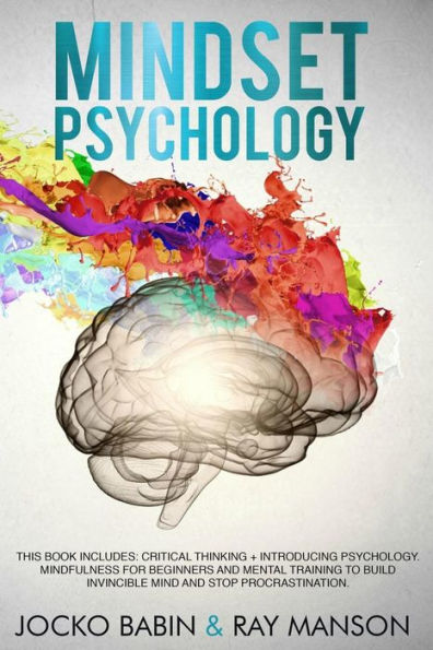 Mindset Psychology: This Book Includes: Critical Thinking + Introducing Psychology. Mindfulness For Beginners And Mental Training To Build Invincible Mind And Stop Procrastination.