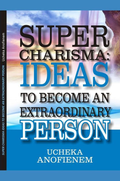 Super Charisma:: Ideas To Become An Extraordinary Person