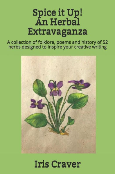 Spice It Up! An Herbal Extravaganza: A Collection Of Folklore, Poems And History Of 52 Herbs Designed To Inspire Your Creative Writing