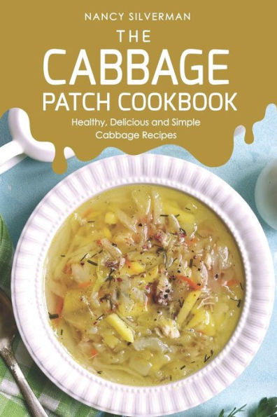 The Cabbage Patch Cookbook: Healthy, Delicious And Simple Cabbage Recipes