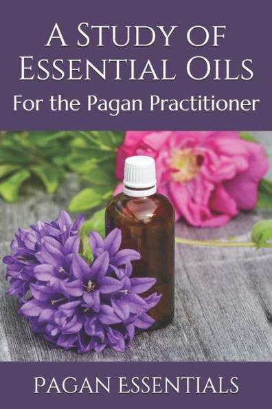 A Study Of Essential Oils: For The Pagan Practitioner
