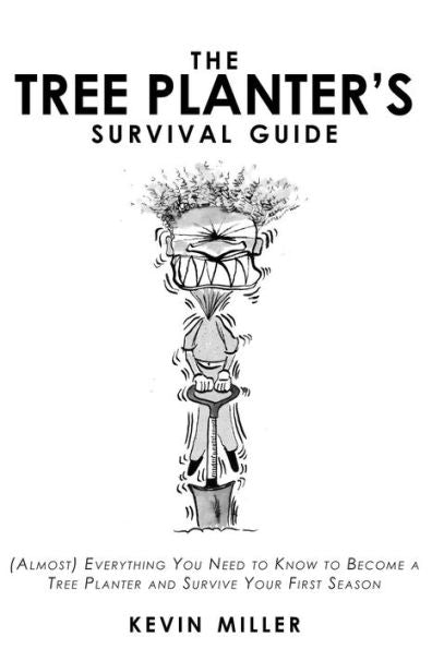 The Tree Planter's Survival Guide: (Almost) Everything You Need To Know To Become A Tree Planter And Survive Your First Season