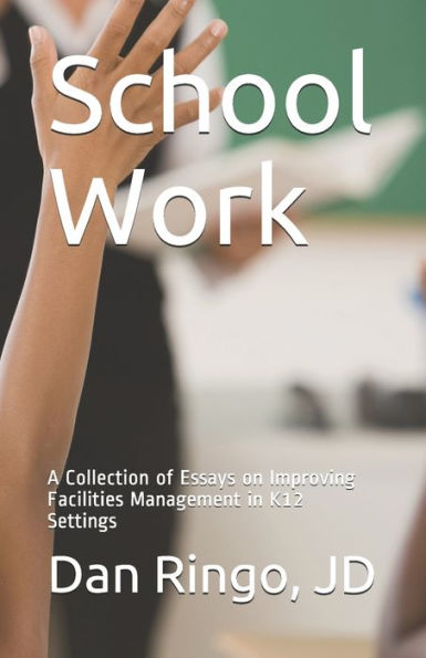 School Work: A Collection Of Essays On Improving Facilities Management In K12 Settings