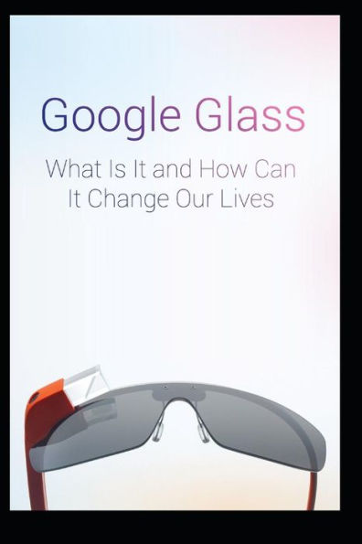 Google Glass What Is It And How Can It Change Our Lives (Mind Hacks)