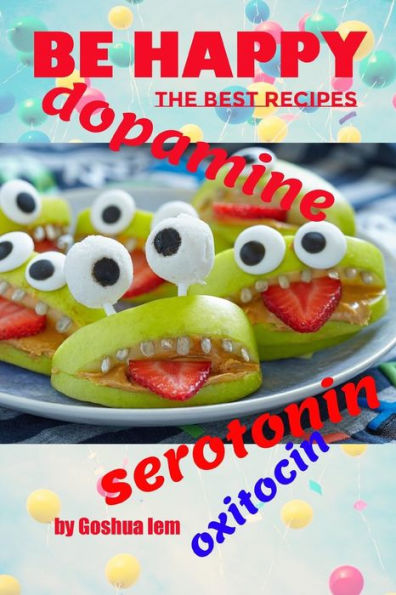 Be Happy: The Food Made Me Joyful. The Best Recipes: Serotonin, Dopamine, And Oxytocin