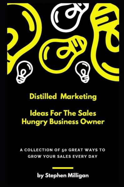 Distilled Marketing - Ideas For The Sales Hungry Business Owner: A Collection Of 50 Great Ways To Grow Your Sales Every Day.