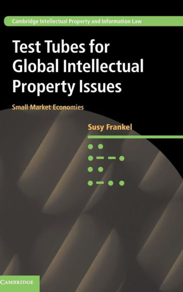 Test Tubes For Global Intellectual Property Issues: Small Market Economies (Cambridge Intellectual Property And Information Law, Series Number 29)