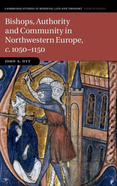 Bishops, Authority And Community In Northwestern Europe, C.1050–1150 (Cambridge Studies In Medieval Life And Thought: Fourth Series, Series Number 102)