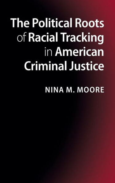 The Political Roots Of Racial Tracking In American Criminal Justice - 9781107022973