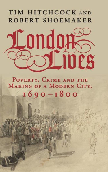London Lives: Poverty, Crime And The Making Of A Modern City, 1690–1800 - 9781107025271