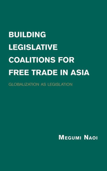 Building Legislative Coalitions For Free Trade In Asia: Globalization As Legislation