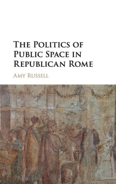 The Politics Of Public Space In Republican Rome