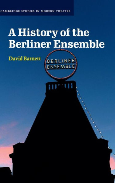 A History Of The Berliner Ensemble (Cambridge Studies In Modern Theatre)