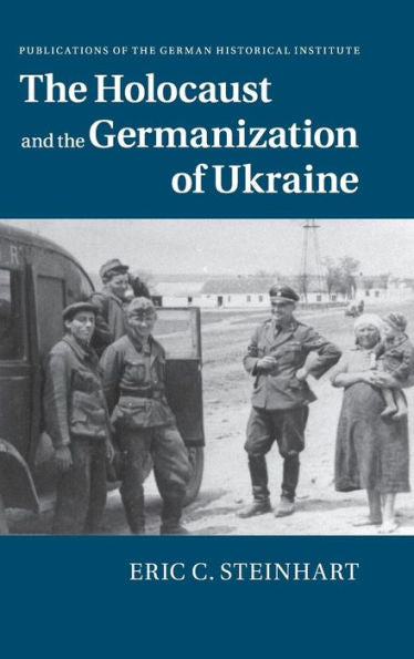 The Holocaust And The Germanization Of Ukraine (Publications Of The German Historical Institute)
