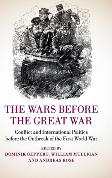 The Wars Before The Great War: Conflict And International Politics Before The Outbreak Of The First World War
