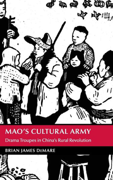 Mao's Cultural Army: Drama Troupes In China's Rural Revolution (Cambridge Studies In The History Of The People's Republic Of China)