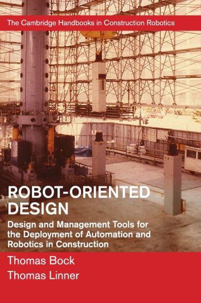 Robot-Oriented Design: Design And Management Tools For The Deployment Of Automation And Robotics In Construction (The Cambridge Handbooks In Construction Robotics)