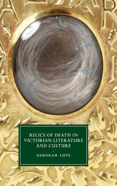 Relics Of Death In Victorian Literature And Culture (Cambridge Studies In Nineteenth-Century Literature And Culture, Series Number 96)