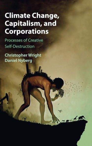 Climate Change, Capitalism, And Corporations: Processes Of Creative Self-Destruction (Business, Value Creation, And Society) - 9781107078222