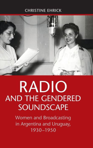 Radio And The Gendered Soundscape: Women And Broadcasting In Argentina And Uruguay, 1930–1950