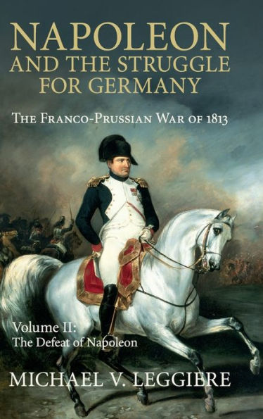 Napoleon And The Struggle For Germany: The Franco-Prussian War Of 1813 (Cambridge Military Histories) (Volume 2)