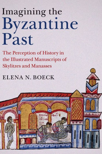 Imagining The Byzantine Past: The Perception Of History In The Illustrated Manuscripts Of Skylitzes And Manasses