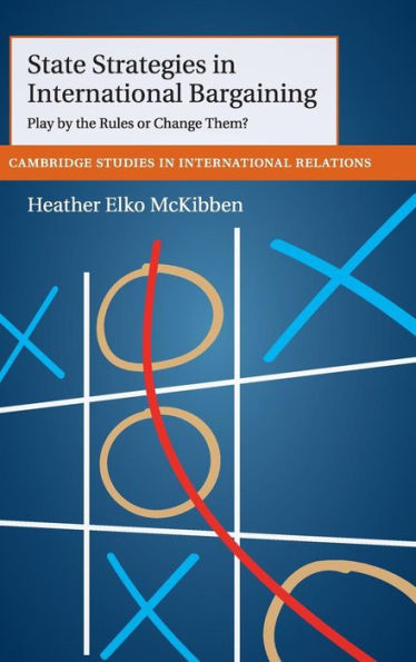 State Strategies In International Bargaining: Play By The Rules Or Change Them? (Cambridge Studies In International Relations, Series Number 134)