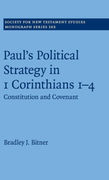Paul's Political Strategy In 1 Corinthians 1–4: Constitution And Covenant (Society For New Testament Studies Monograph Series, Series Number 163)