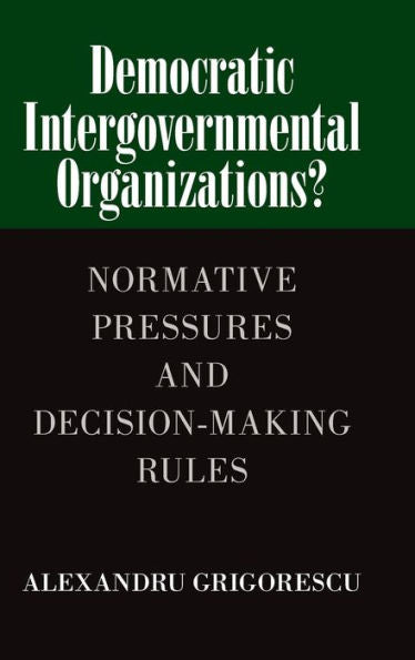 Democratic Intergovernmental Organizations?: Normative Pressures And Decision-Making Rules - 9781107089990