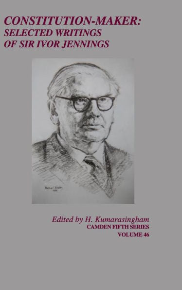 Constitution-Maker: Selected Writings Of Sir Ivor Jennings (Camden Fifth Series, Series Number 46)