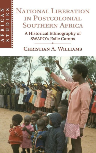 National Liberation In Postcolonial Southern Africa: A Historical Ethnography Of Swapo's Exile Camps (African Studies, Series Number 136)
