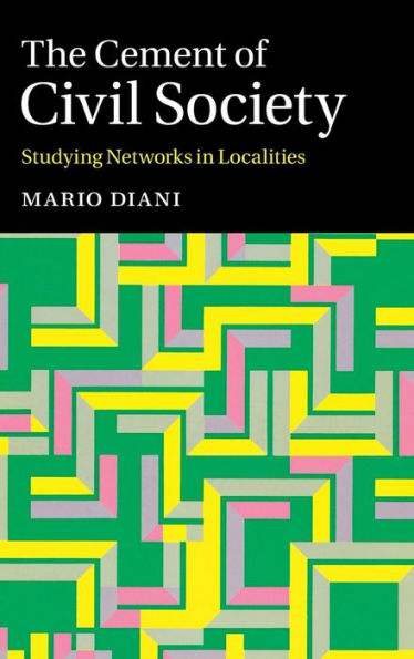 The Cement Of Civil Society: Studying Networks In Localities (Cambridge Studies In Contentious Politics)