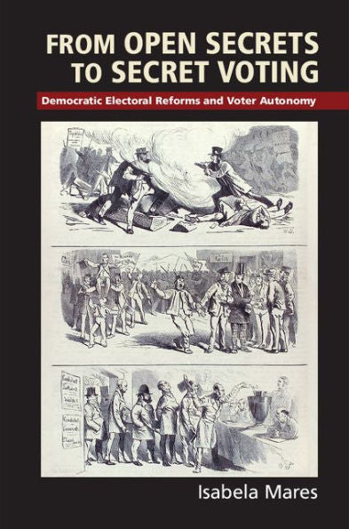 From Open Secrets To Secret Voting: Democratic Electoral Reforms And Voter Autonomy (Cambridge Studies In Comparative Politics) - 9781107100213