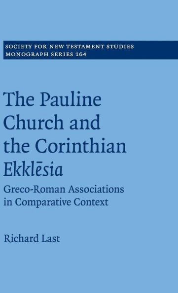 The Pauline Church And The Corinthian Ekklesia: Greco-Roman Associations In Comparative Context (Society For New Testament Studies Monograph Series, Series Number 164)