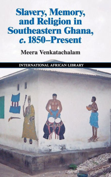 Slavery, Memory And Religion In Southeastern Ghana, C.1850–Present (The International African Library, Series Number 49)