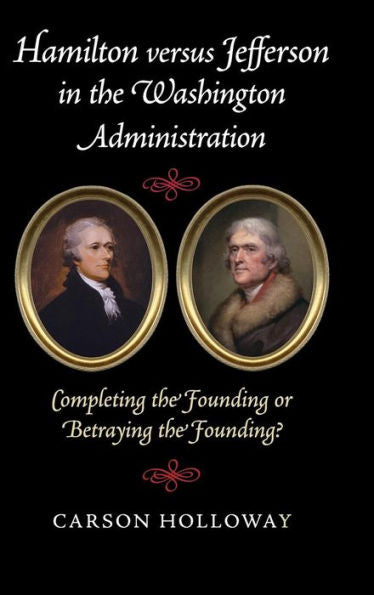 Hamilton Versus Jefferson In The Washington Administration: Completing The Founding Or Betraying The Founding?