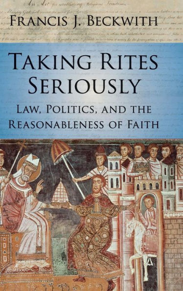 Taking Rites Seriously: Law, Politics, And The Reasonableness Of Faith