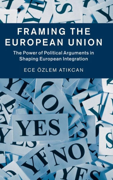 Framing The European Union: The Power Of Political Arguments In Shaping European Integration