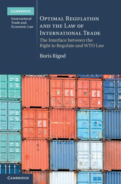 Optimal Regulation And The Law Of International Trade: The Interface Between The Right To Regulate And Wto Law (Cambridge International Trade And Economic Law, Series Number 18)