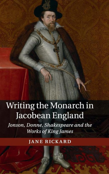 Writing The Monarch In Jacobean England: Jonson, Donne, Shakespeare And The Works Of King James