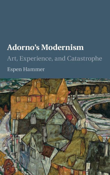 Adorno's Modernism: Art, Experience, And Catastrophe