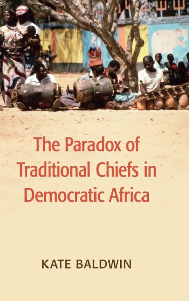 The Paradox Of Traditional Chiefs In Democratic Africa (Cambridge Studies In Comparative Politics) - 9781107127333